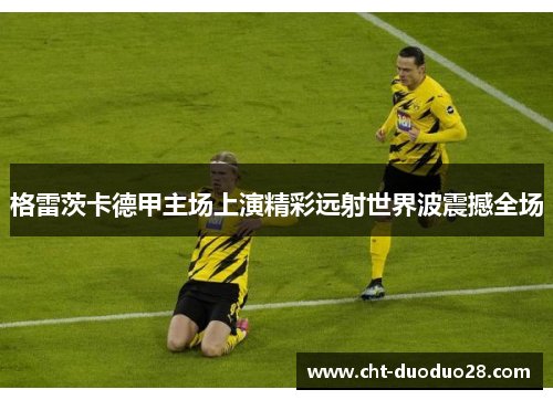 格雷茨卡德甲主场上演精彩远射世界波震撼全场