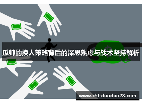 瓜帅的换人策略背后的深思熟虑与战术坚持解析