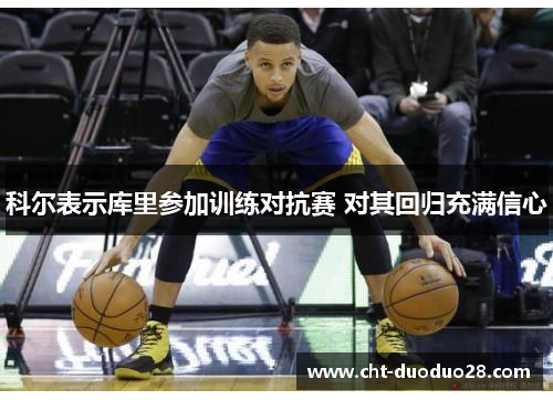 科尔表示库里参加训练对抗赛 对其回归充满信心