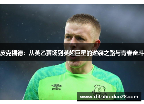 皮克福德：从英乙赛场到英超巨星的逆袭之路与青春奋斗