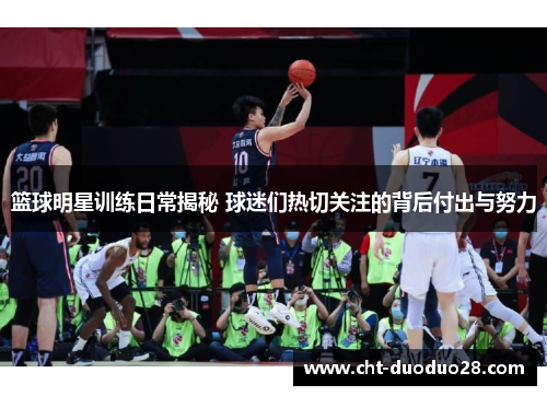 篮球明星训练日常揭秘 球迷们热切关注的背后付出与努力
