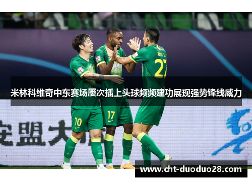 米林科维奇中东赛场屡次插上头球频频建功展现强势锋线威力