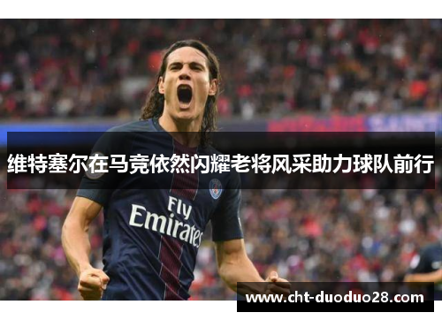 维特塞尔在马竞依然闪耀老将风采助力球队前行