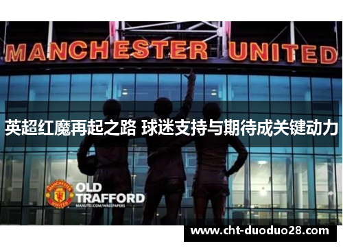 英超红魔再起之路 球迷支持与期待成关键动力