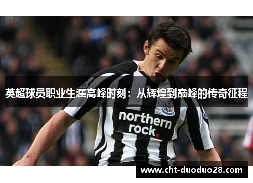 英超球员职业生涯高峰时刻：从辉煌到巅峰的传奇征程