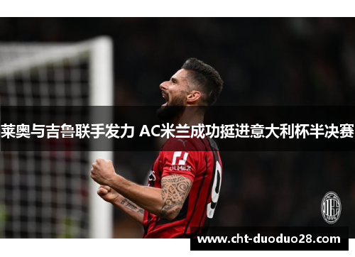 莱奥与吉鲁联手发力 AC米兰成功挺进意大利杯半决赛