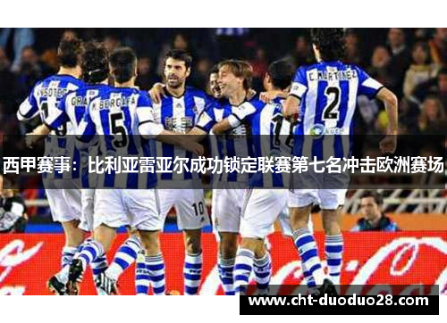 西甲赛事:比利亚雷亚尔成功锁定联赛第七名冲击欧洲赛场 西甲赛事:比利亚雷亚尔成功锁定联赛第七名冲击欧洲赛场