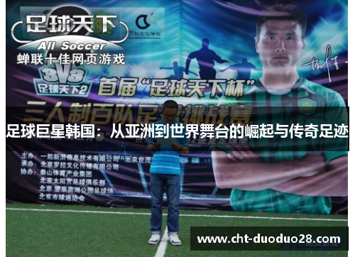足球巨星韩国：从亚洲到世界舞台的崛起与传奇足迹