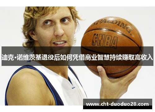 迪克·诺维茨基退役后如何凭借商业智慧持续赚取高收入