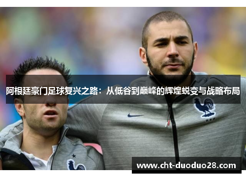 阿根廷豪门足球复兴之路：从低谷到巅峰的辉煌蜕变与战略布局