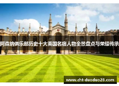 阿森纳俱乐部历史十大英国名宿人物全景盘点与荣耀传承