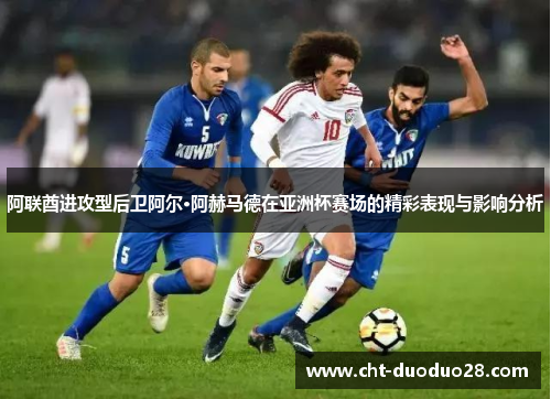阿联酋进攻型后卫阿尔·阿赫马德在亚洲杯赛场的精彩表现与影响分析