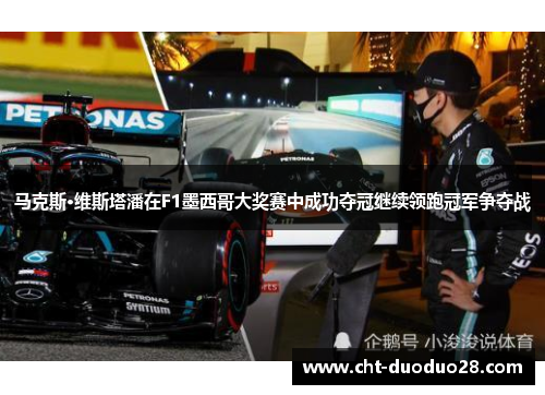 马克斯·维斯塔潘在F1墨西哥大奖赛中成功夺冠继续领跑冠军争夺战