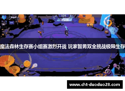 魔法森林生存赛小组赛激烈开战 玩家智勇双全挑战极限生存