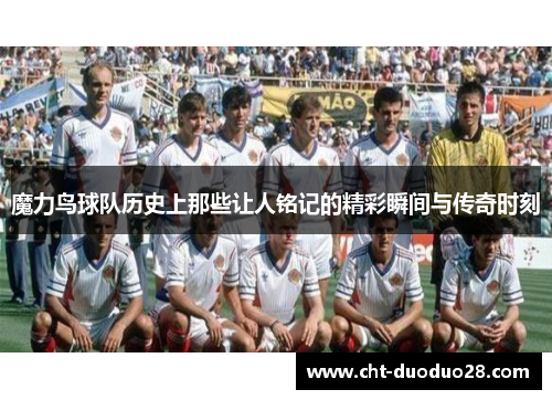 魔力鸟球队历史上那些让人铭记的精彩瞬间与传奇时刻