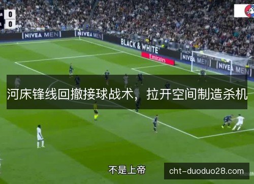 河床锋线回撤接球战术，拉开空间制造杀机
