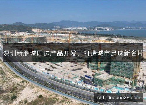 深圳新鹏城周边产品开发，打造城市足球新名片