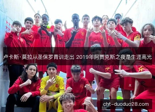 卢卡斯·莫拉从圣保罗青训走出 2019年阿贾克斯之夜是生涯高光
